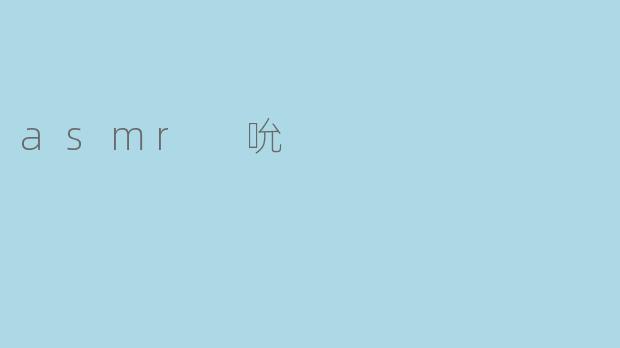 什么是ASMR吮,为什么会有那么多人喜欢它?****